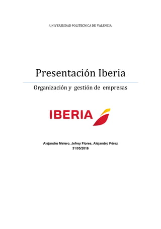 UNIVERSISDAD POLITECNICA DE VALENCIA
Presentación Iberia
Organización y gestión de empresas
Alejandro Melero, Jefrey Flores, Alejandro Pérez
31/05/2016
 