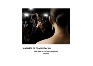 GABINETE DE COMUNICACION
         Todo lo que no está bien comunicado,
                       no existe
 
