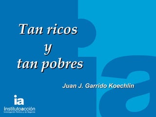 TITULO DEL TEMA Tan ricos  y  tan pobres Juan J. Garrido Koechlin 