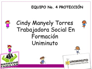 EQUIPO No. 4 PROTECCIÓN



Cindy Manyely Torres
Trabajadora Social En
      Formación
      Uniminuto
 