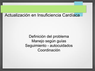 Actualización en Insuficiencia Cardíaca
Definición del problema
Manejo según guías
Seguimiento - autocuidados
Coordinación
 