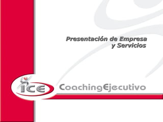 Presentación de Empresa
             y Servicios
                                                                      
                                                                      
                                                                      
                                                                      




     2008 ICE Coaching Ejecutivo S.L. Reservados todos los derechos de explotación
 