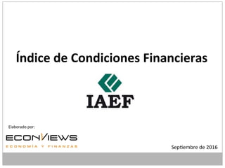 Sep$embre	
  de	
  2016	
  
Índice	
  de	
  Condiciones	
  Financieras	
  	
  
	
  
	
  
	
  
	
  
	
  
Elaborado	
  por:	
  
 
