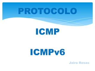 PROTOCOLO

  ICMP

 ICMPv6
          Jairo Rosas
 
