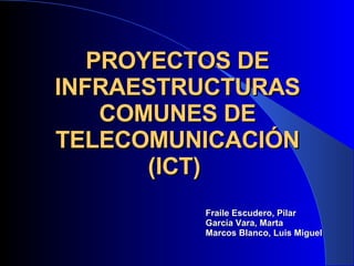 PROYECTOS DE INFRAESTRUCTURAS COMUNES DE TELECOMUNICACIÓN (ICT)  Fraile Escudero, Pilar García Vara, Marta Marcos Blanco, Luis Miguel 