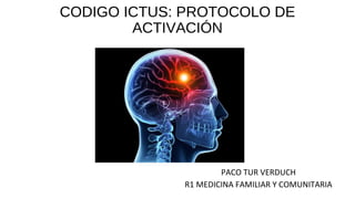 CODIGO ICTUS: PROTOCOLO DE
ACTIVACIÓN
PACO TUR VERDUCH
R1 MEDICINA FAMILIAR Y COMUNITARIA
 