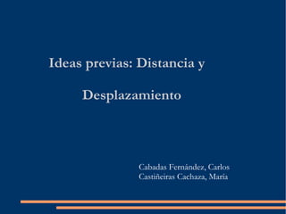 Ideas previas: Distancia y
Desplazamiento

Cabadas Fernández, Carlos
Castiñeiras Cachaza, María

 