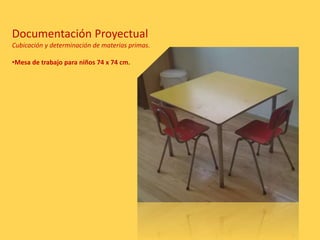 Documentación Proyectual
Cubicación y determinación de materias primas.
•Mesa de trabajo para niños 74 x 74 cm.
 