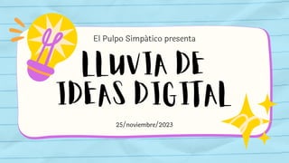 LLUVIA DE
IDEAS DIGITAL
El Pulpo Simpático presenta
25/noviembre/2023
 
