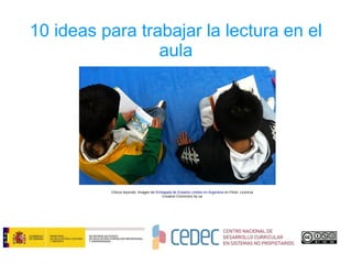 10 ideas para trabajar la lectura en el
aula
Chicos leyendo. Imagen de Embajada de Estados Unidos en Argentina en Flickr. Licencia
Creative Commons by sa
 