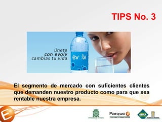 El segmento de mercado con suficientes clientes
que demanden nuestro producto como para que sea
rentable nuestra empresa.
TIPS No. 3
 