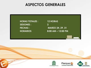 ASPECTOS GENERALES
HORAS TOTALES : 12 HORAS
SESIONES : 3
FECHAS : MARZO 24, 29, 31
HORARIOS 8:00 AM – 12:00 PM
 