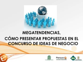 MEGATENDENCIAS,
CÓMO PRESENTAR PROPUESTAS EN EL
CONCURSO DE IDEAS DE NEGOCIO
 