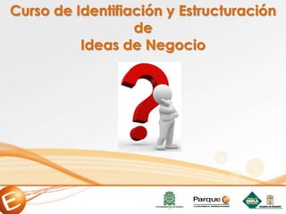 Curso de Identifiación y Estructuración
de
Ideas de Negocio
 