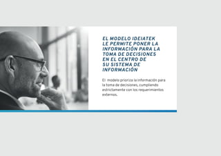 El MODELO IDEIATEK
Le permite poner la
información para la
toma de decisiones
en el centro de
Su sistema de
información
El modelo prioriza la información para
la toma de decisiones, cumpliendo
estrictamente con los requerimientos
externos.
 