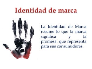 Identidad de marca 	La Identidad de Marca resume lo que la marca significa y la promesa, que representa para sus consumidores. 