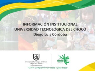 INFORMACIÓN INSTITUCIONAL
UNIVERSIDAD TECNOLÓGICA DEL CHOCÓ
Diego Luis Córdoba
VIGILADA MINEDUCACIÓN
 