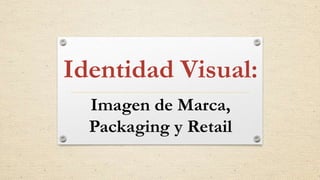Identidad Visual:
Imagen de Marca,
Packaging y Retail

 
