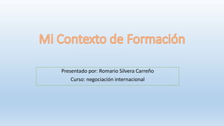 Presentado por: Romario Silvera Carreño
Curso: negociación internacional
 