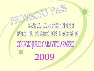 COLEGIO JULIO GARAVITO ARMERO 2009 PROYECTO  PAIS PARA  APREHENDER  POR  EL  GUSTO  DE  HACERLO 