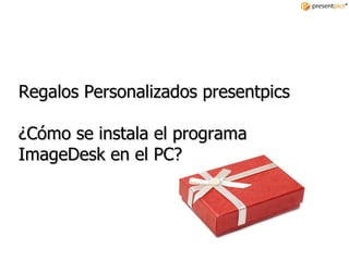 Regalos Personalizados presentpics ¿Cómo se instala el programa ImageDesk en el PC? 