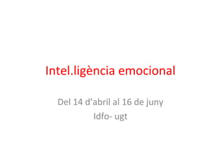 Intel.ligència emocional
Del 14 d’abril al 16 de juny
Idfo- ugt
 