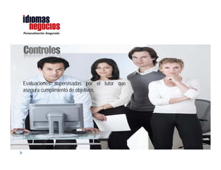 Personalización Asegurada




                            Asegurar la inversión
                            del cliente mediante el
                            cumplimiento de sus
                            objetivos            de
                            aprendizaje     de un
                            idioma
                            extranjero, brindando
                            una          enseñanza
                            personalizada, interacti
                            va y asegurando la
                            calidad       de      la
                            enseñanza,           de
                            acuerdo a nuestra
                            propuesta de valor.
 