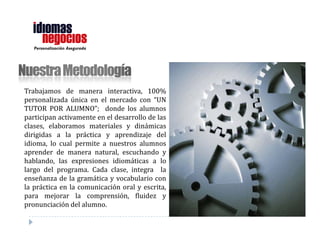 Personalización Asegurada




                            Trabajamos de manera interactiva, con
                            metodología e-learning 100% personalizada
                            única en el mercado con “UN TUTOR POR
                            ALUMNO”
 