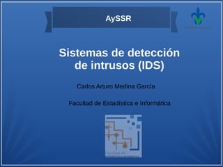 Sistemas de detección
de intrusos (IDS)
AySSR
Carlos Arturo Medina García
Facultad de Estadística e Informática
 