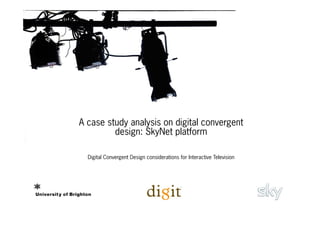 A case study analysis on digital convergent
         design: SkyNet platform

  Digital Convergent Design considerations for Interactive Television
 