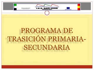 PROGRAMA DE
TRASICIÓN PRIMARIA-
SECUNDARIA
 