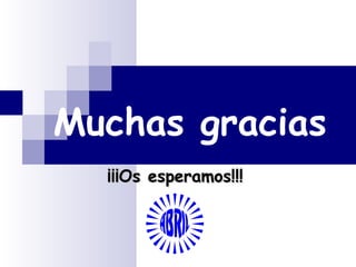 Muchas gracias
  ¡¡¡Os esperamos!!!
 