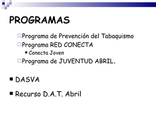 PROGRAMAS
     Programa de Prevención del Tabaquismo
     Programa RED CONECTA
         Conecta Joven
     Programa   de JUVENTUD ABRIL.

   DASVA
   Recurso D.A.T. Abril
 
