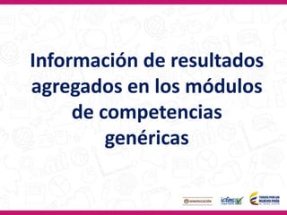 Información de resultados
agregados en los módulos
de competencias
genéricas
 