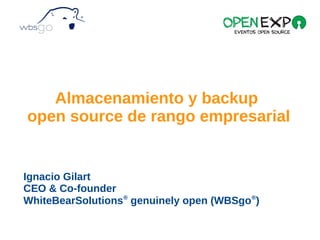 Ignacio Gilart
CEO & Co-founder
WhiteBearSolutions®
genuinely open (WBSgo®
)
Almacenamiento y backup
open source de rango empresarial
 