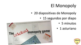 El Monopoly
• 20 diapositivas de Monopoly
      • 15 segundos por diapo
                   • 5 minutos
                  • 1 asturiano
 