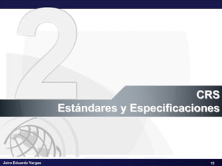 Jairo Eduardo Vargas
Sistemas de Coordenadas de Referencia CRS – III Seminario Geomática SCI
15
CRS
Estándares y Especificaciones
15
 