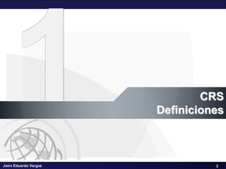 Jairo Eduardo Vargas
Sistemas de Coordenadas de Referencia CRS – III Seminario Geomática SCI
3
CRS
Definiciones
3
 