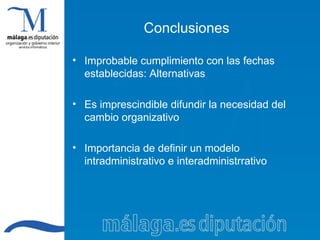 Conclusiones Improbable cumplimiento con las fechas establecidas: Alternativas Es imprescindible difundir la necesidad del cambio organizativo Importancia de definir un modelo intradministrativo e interadministrrativo 