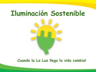 Cuando la La Luz llega la vida cambia!
Iluminación Sostenible
www.iluminacionsostenible.co
 