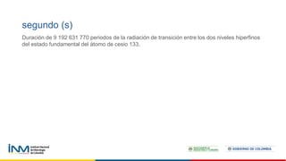 Duración de 9 192 631 770 periodos de la radiación de transición entre los dos niveles hiperfinos
del estado fundamental del átomo de cesio 133.
segundo (s)
 