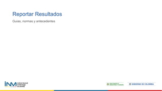 Reportar Resultados
Guias, normas y antecedentes
 