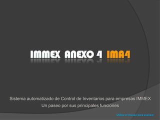 Immex  anexo 4  IMA4 Sistema automatizado de Control de Inventarios para empresas IMMEX Un paseo por sus principales funciones Utilice el mouse para avanzar 
