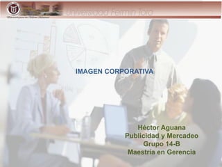 IMAGEN CORPORATIVA
Héctor Aguana
Publicidad y Mercadeo
Grupo 14-B
Maestría en Gerencia
 