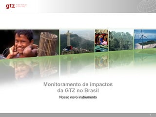 30-09-15 Seite 1 11
Monitoramento de impactos
da GTZ no Brasil
Nosso novo instrumento
 