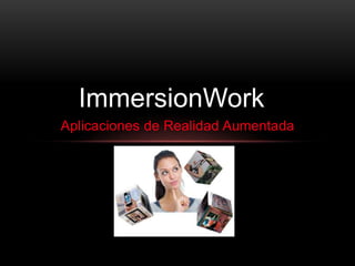 ImmersionWork
Aplicaciones de Realidad Aumentada
 