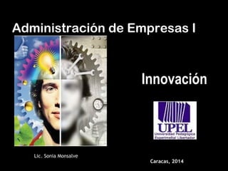 Administración de Empresas I
Caracas, 2014Caracas, 2014
Lic. Sonia MonsalveLic. Sonia Monsalve
Innovación
 