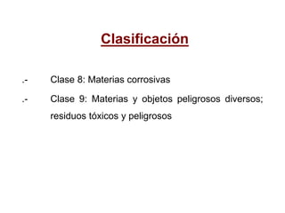 Clasificación
.- Clase 8: Materias corrosivas
.- Clase 9: Materias y objetos peligrosos diversos;
residuos tóxicos y peligrosos
 