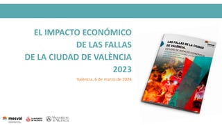 EL IMPACTO ECONÓMICO
DE LAS FALLAS
DE LA CIUDAD DE VALÈNCIA
2023
València, 6 de marzo de 2024
 