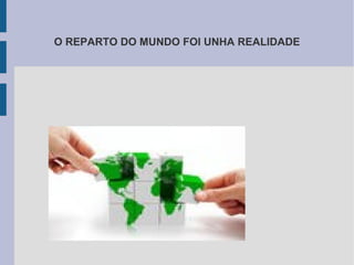 O REPARTO DO MUNDO FOI UNHA REALIDADE
 